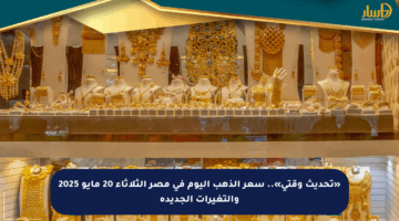 «تحديث وقتي».. سعر الذهب اليوم في مصر الثلاثاء 20 مايو 2025 والتغيرات الجديدة